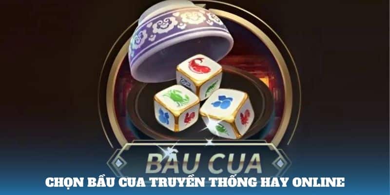 Chọn bầu cua truyền thống hay online