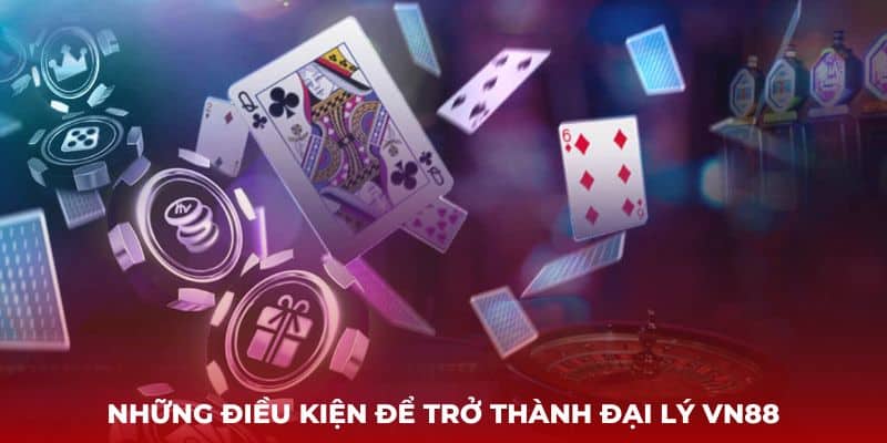 Những điều kiện để trở thành đại lý VN88