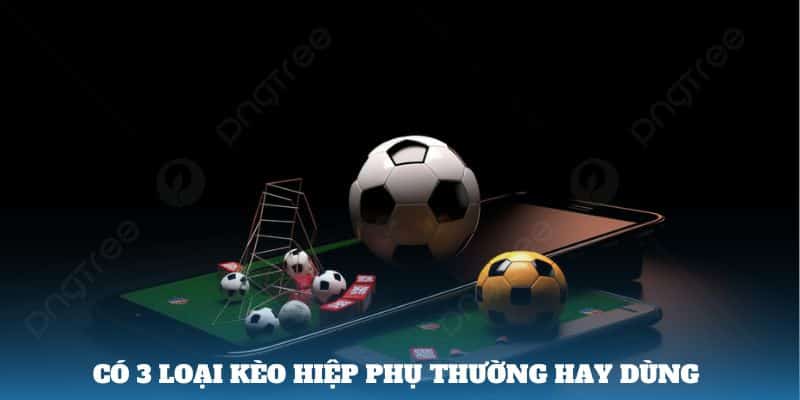 Có 3 loại kèo hiệp phụ thường hay dùng